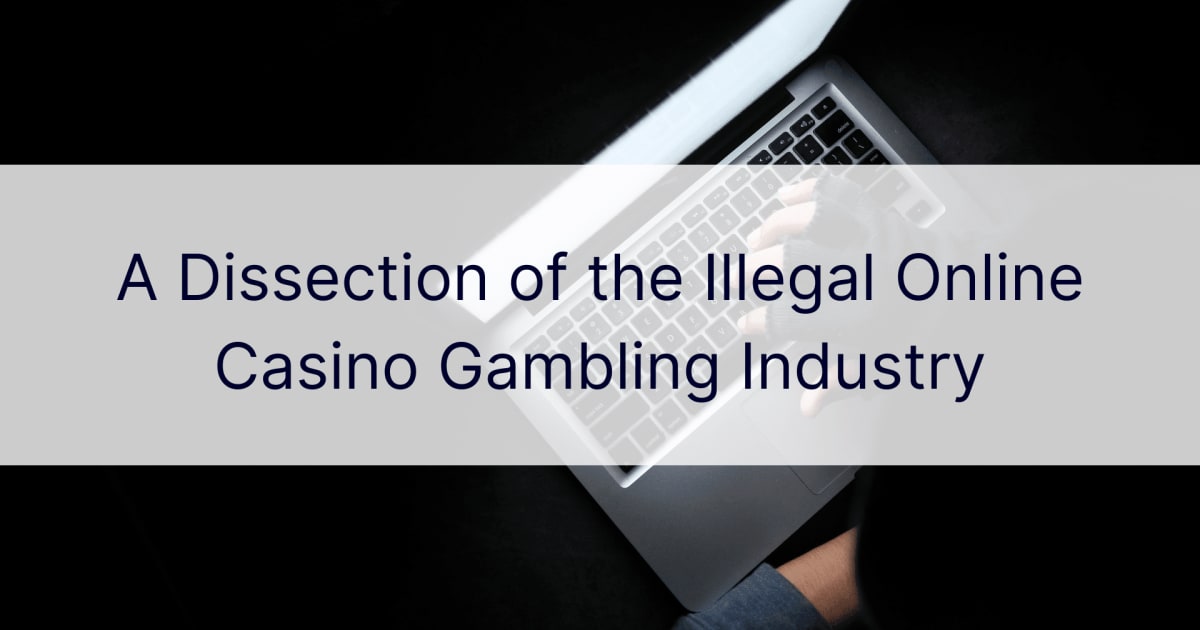 Una disección de la industria de los juegos de azar ilegales en los casinos en línea